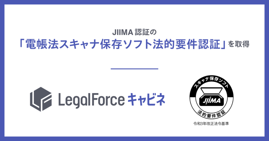 Jiima AI契約管理システム「LegalForceキャビネ」、 JIIMA認証の「電帳法スキャナ保存ソフト法的要件認証」を取得 - 株式会社 ...